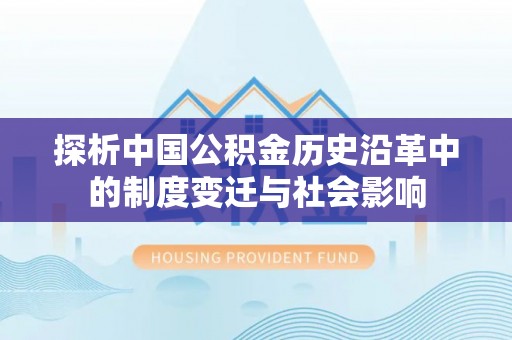 青秀探析中国公积金历史沿革中的制度变迁与社会影响