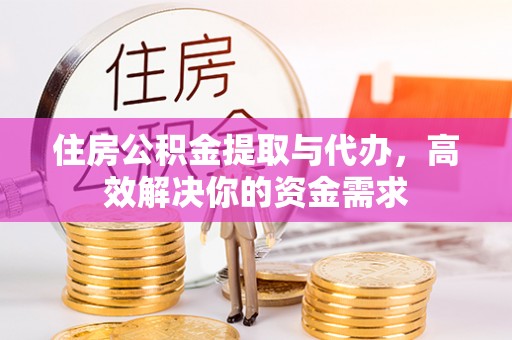 青秀住房公积金提取与代办，高效解决你的资金需求