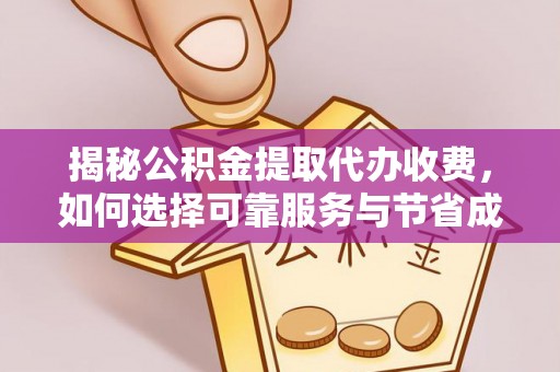 青秀揭秘公积金提取代办收费，如何选择可靠服务与节省成本？