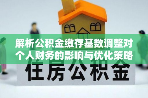青秀解析公积金缴存基数调整对个人财务的影响与优化策略
