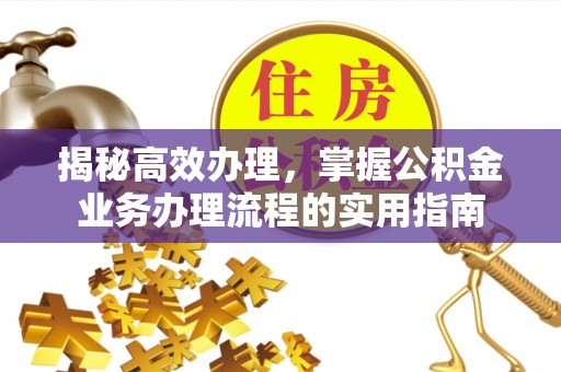 青秀揭秘高效办理，掌握公积金业务办理流程的实用指南