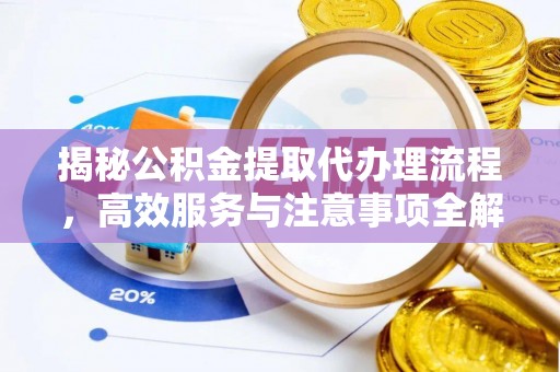 青秀揭秘公积金提取代办理流程，高效服务与注意事项全解析