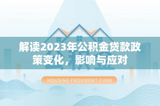 青秀解读2023年公积金贷款政策变化，影响与应对