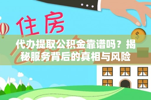 青秀代办提取公积金靠谱吗？揭秘服务背后的真相与风险