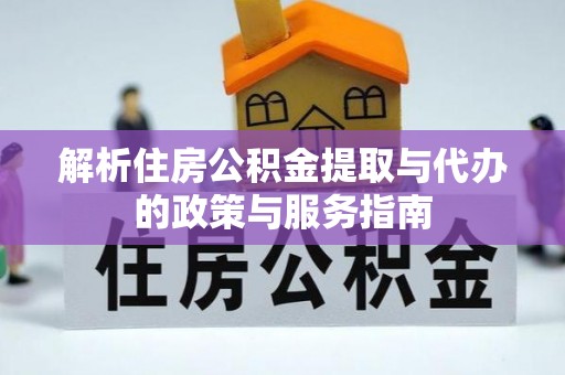青秀解析住房公积金提取与代办的政策与服务指南