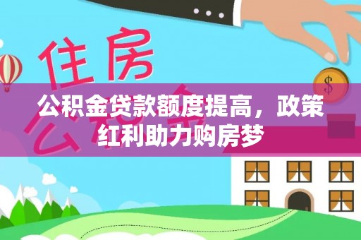 青秀公积金贷款额度提高，政策红利助力购房梦