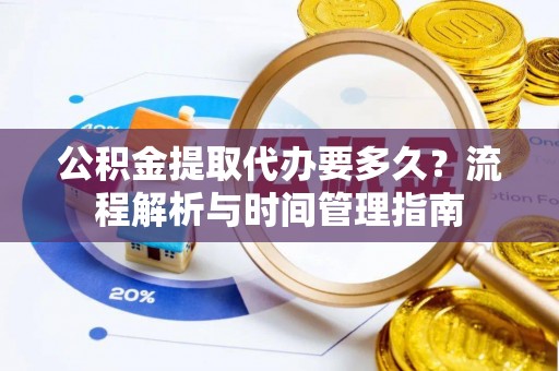青秀公积金提取代办要多久？流程解析与时间管理指南