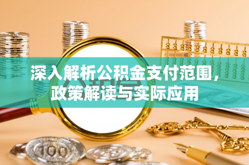 青秀深入解析公积金支付范围，政策解读与实际应用