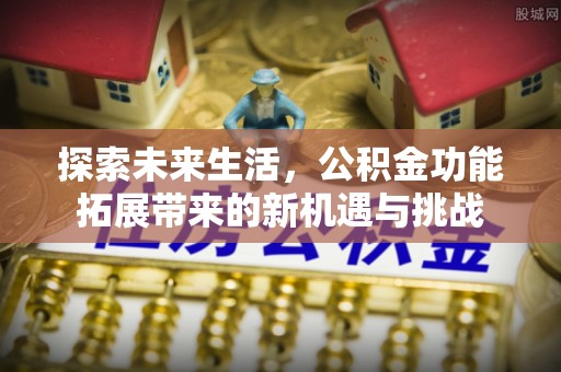 青秀探索未来生活，公积金功能拓展带来的新机遇与挑战