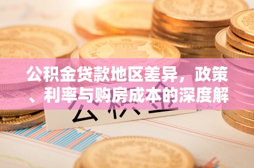 青秀公积金贷款地区差异，政策、利率与购房成本的深度解析