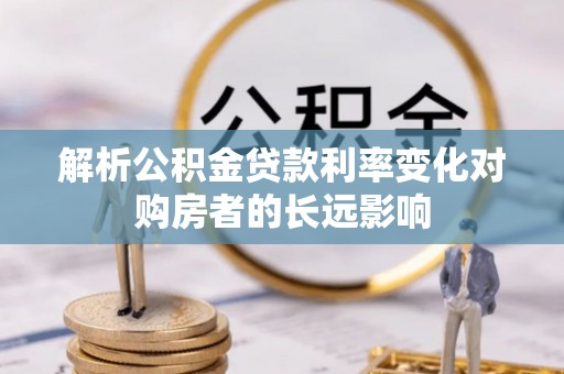青秀解析公积金贷款利率变化对购房者的长远影响