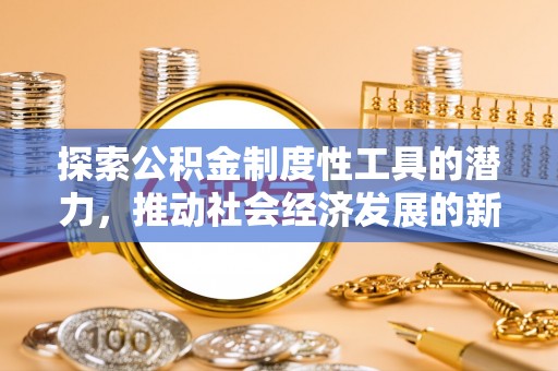青秀探索公积金制度性工具的潜力，推动社会经济发展的新引擎