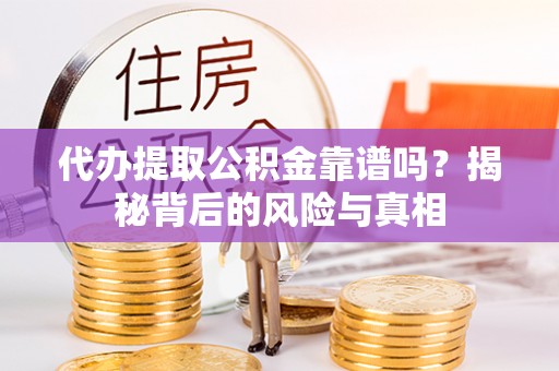 青秀代办提取公积金靠谱吗？揭秘背后的风险与真相