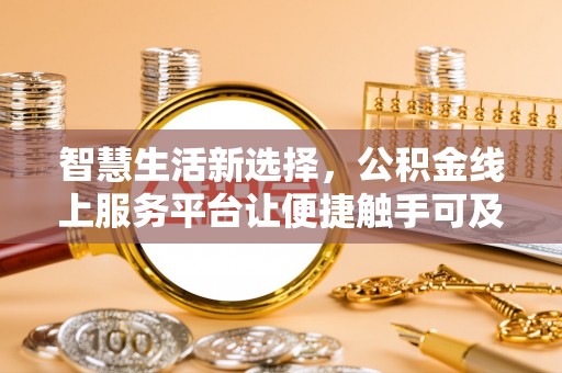 青秀智慧生活新选择，公积金线上服务平台让便捷触手可及