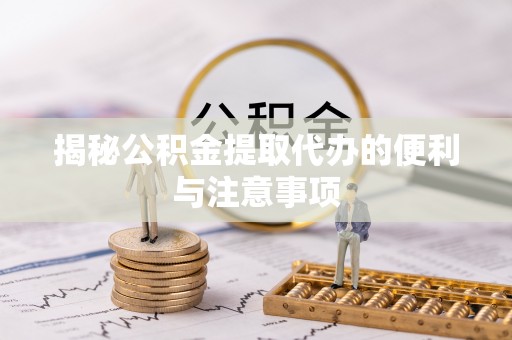 青秀揭秘公积金提取代办的便利与注意事项