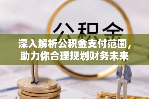 青秀深入解析公积金支付范围，助力你合理规划财务未来