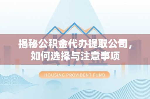青秀揭秘公积金代办提取公司，如何选择与注意事项
