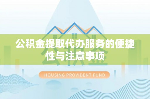 青秀公积金提取代办服务的便捷性与注意事项