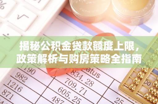 青秀揭秘公积金贷款额度上限，政策解析与购房策略全指南
