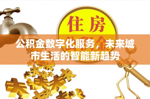青秀公积金数字化服务，未来城市生活的智能新趋势