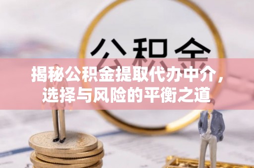 青秀揭秘公积金提取代办中介，选择与风险的平衡之道