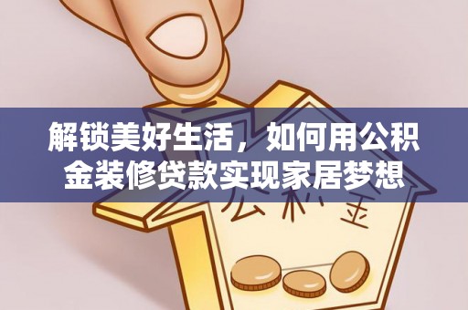 青秀解锁美好生活，如何用公积金装修贷款实现家居梦想
