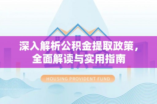 青秀深入解析公积金提取政策，全面解读与实用指南