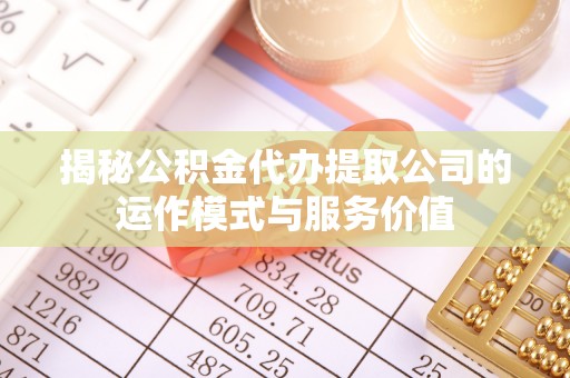 青秀揭秘公积金代办提取公司的运作模式与服务价值