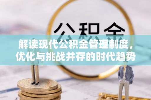 青秀解读现代公积金管理制度，优化与挑战并存的时代趋势