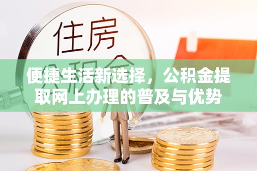 青秀便捷生活新选择，公积金提取网上办理的普及与优势