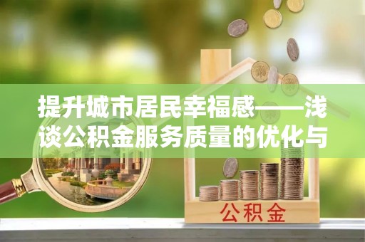 青秀提升城市居民幸福感——浅谈公积金服务质量的优化与未来
