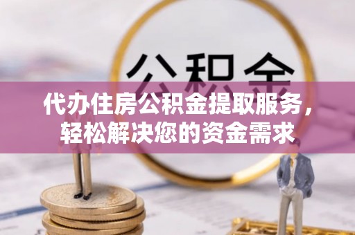 青秀代办住房公积金提取服务，轻松解决您的资金需求