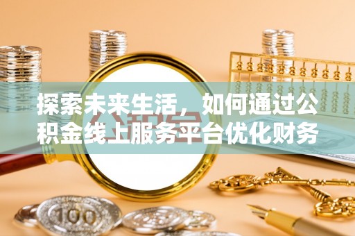 青秀探索未来生活，如何通过公积金线上服务平台优化财务管理
