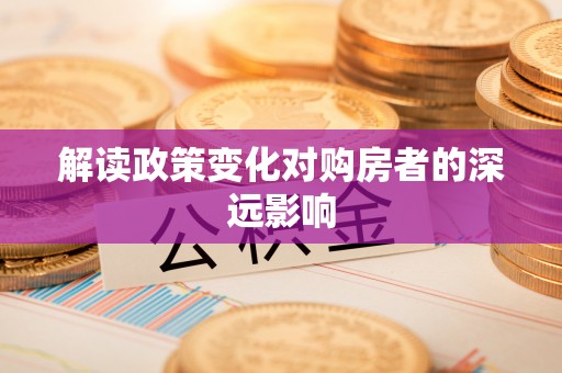 青秀解读政策变化对购房者的深远影响