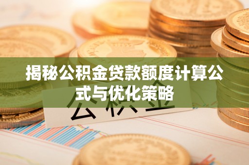 青秀揭秘公积金贷款额度计算公式与优化策略
