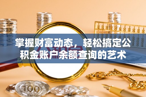 青秀掌握财富动态，轻松搞定公积金账户余额查询的艺术