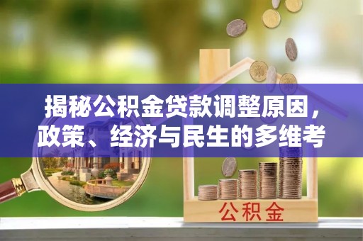 青秀揭秘公积金贷款调整原因，政策、经济与民生的多维考量