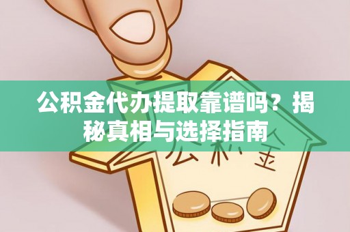 青秀公积金代办提取靠谱吗？揭秘真相与选择指南