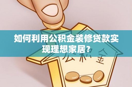 青秀如何利用公积金装修贷款实现理想家居？