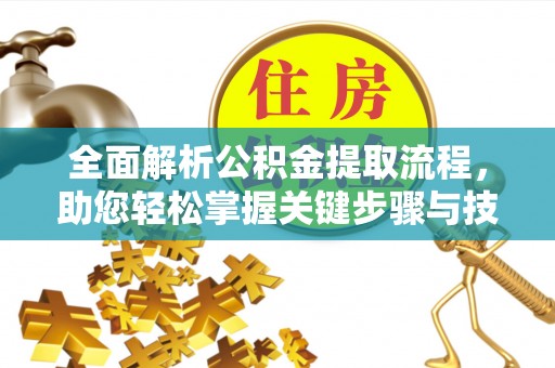 青秀全面解析公积金提取流程，助您轻松掌握关键步骤与技巧