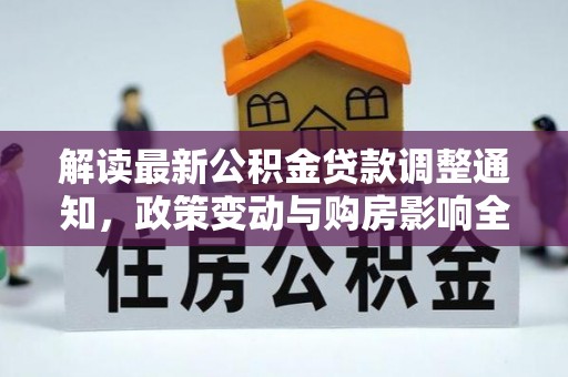 青秀解读最新公积金贷款调整通知，政策变动与购房影响全解析