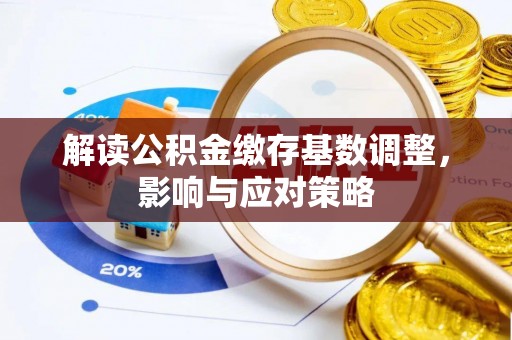 青秀解读公积金缴存基数调整，影响与应对策略