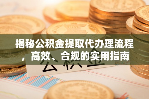 青秀揭秘公积金提取代办理流程，高效、合规的实用指南