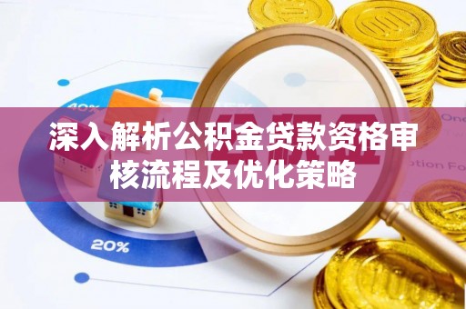青秀深入解析公积金贷款资格审核流程及优化策略
