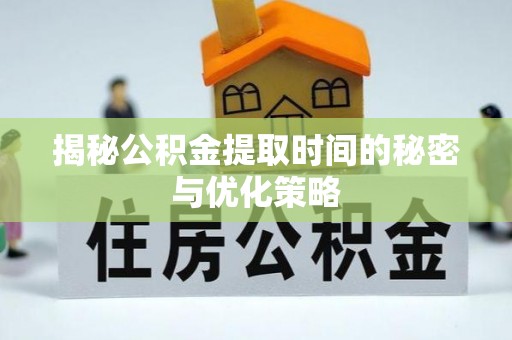 青秀揭秘公积金提取时间的秘密与优化策略
