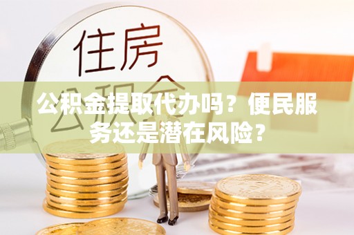 青秀公积金提取代办吗？便民服务还是潜在风险？