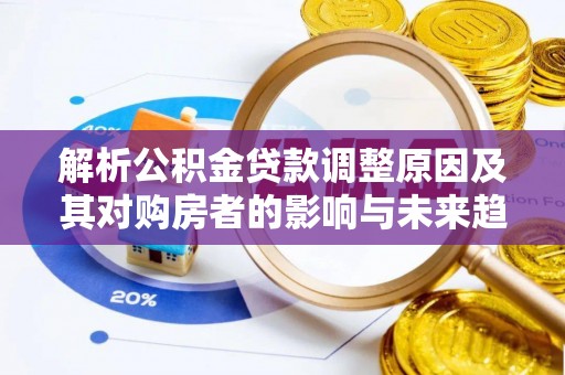 青秀解析公积金贷款调整原因及其对购房者的影响与未来趋势