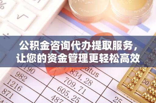 青秀公积金咨询代办提取服务，让您的资金管理更轻松高效