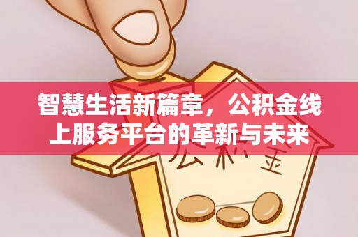 青秀智慧生活新篇章，公积金线上服务平台的革新与未来