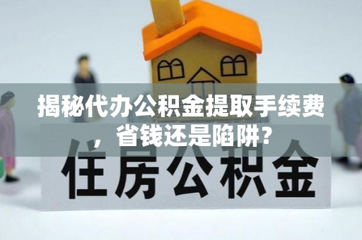 青秀揭秘代办公积金提取手续费，省钱还是陷阱？